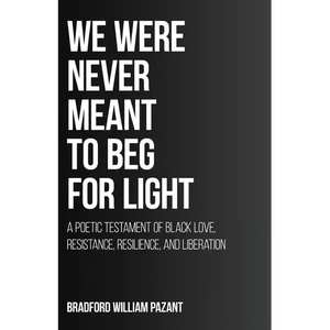 We Were Never Meant To Beg For Light: A Poetic Testament of Black Love, Resistance, Resilience, and Liberation - Paperback