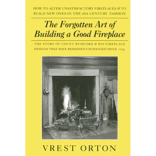 The Forgotten Art of Building a Good Fireplace: The Story of Sir Benjamin Thompson, Count Rumford, an American Genius, & His Principles of Fireplace D - Paperback