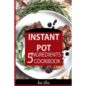 Instant Pot 5 Ingredients Cookbook: Fast Made Faster: Cheap Made Cheaper: Instant Pot For Two: Easy Recipes For Busy People - Paperback
