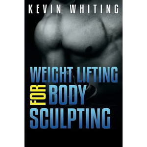 Weight Lifting for Body Sculpting: Build Your Dream Body thru Weight Lifting - Paperback