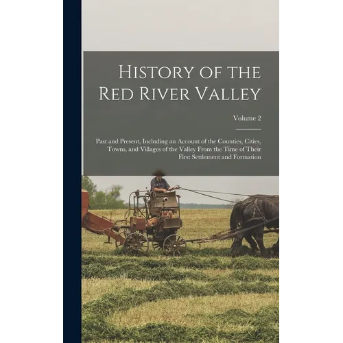 History of the Red River Valley: Past and Present, Including an Account of the Counties, Cities, Towns, and Villages of the Valley From the Time of Th - Hardcover