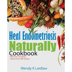 Heal Endometriosis Naturally Cookbook: 101 Wheat, Gluten & Soy Free Recipes - Paperback