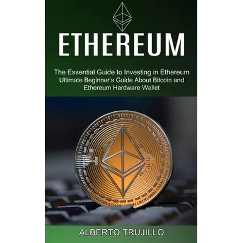 Ethereum: Ultimate Beginner's Guide About Bitcoin and Ethereum Hardware Wallet (The Essential Guide to Investing in Ethereum) - Paperback