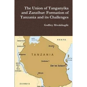 The Union of Tanganyika and Zanzibar: Formation of Tanzania and its Challenges - Paperback