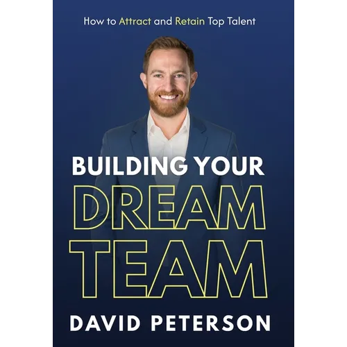Building Your Dream Team: How to Attract and Retain Top Talent - Hardcover