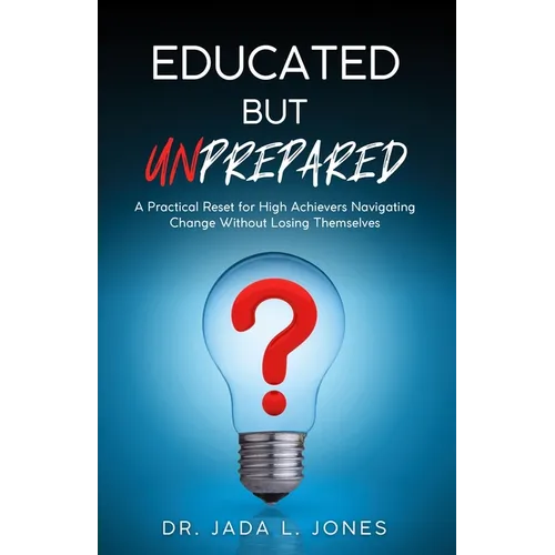 Educated But Unprepared: A Practical Reset for High Achievers Navigating Change Without Losing Themselves - Paperback