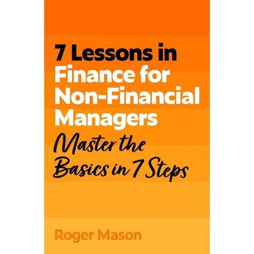 7 Lessons in Finance for Non-Financial Managers: Finance Basics in 7 Steps - Paperback