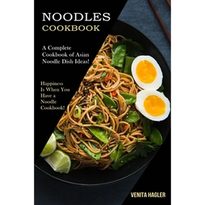 Noodles Cookbook: A Complete Cookbook of Asian Noodle Dish Ideas! (Happiness Is When You Have a Noodle Cookbook!) - Paperback