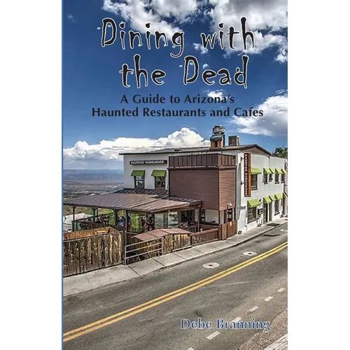 Dining with the Dead: A Guide to Arizona's Haunted Restaurants and Cafes - Paperback