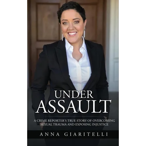 Under Assault: A Crime Reporter's True Story Of Overcoming Sexual Trauma and Exposing Injustice - Hardcover