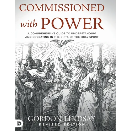 Commissioned with Power: A Comprehensive Guide to Understanding and Operating in the Gifts of the Holy Spirit - Hardcover