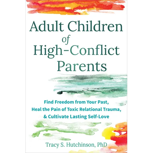 Adult Children of High-Conflict Parents: Find Freedom from Your Past, Heal the Pain of Toxic Relational Trauma, and Cultivate Lasting Self-Love - Paperback