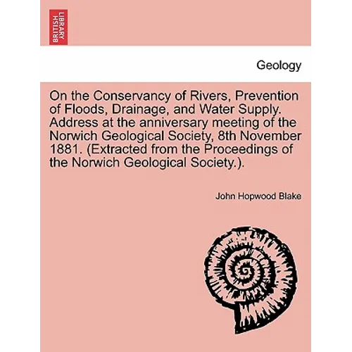 On the Conservancy of Rivers, Prevention of Floods, Drainage, and Water Supply. Address at the Anniversary Meeting of the Norwich Geological Society, - Paperback