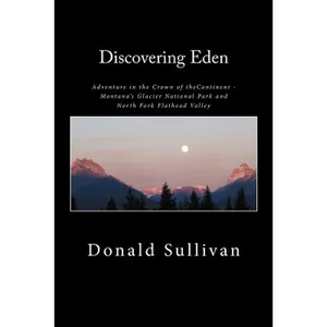 Discovering Eden: Adventure In The Crown of The Continent - Montana's Glacier National Park and North Fork of the Flathead Valley - A True Story - Paperback