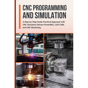 CNC Programming and Simulation: A Step-by-Step Guide Practical Approach with CNC Simulator Delcam PowerMILL CAD CAM, and CNC Machining - Paperback
