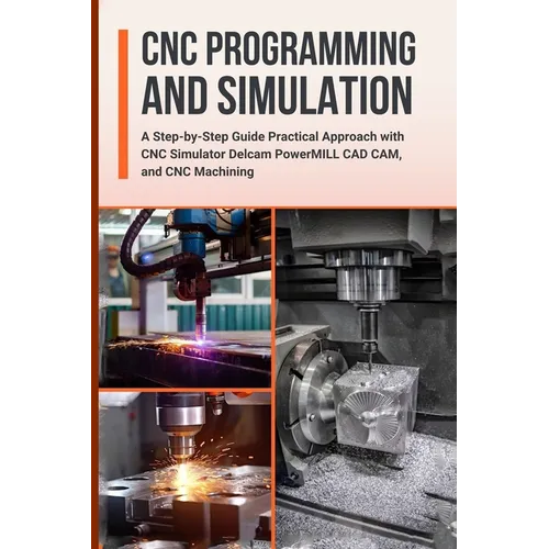 CNC Programming and Simulation: A Step-by-Step Guide Practical Approach with CNC Simulator Delcam PowerMILL CAD CAM, and CNC Machining - Paperback