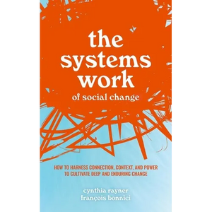 The Systems Work of Social Change: How to Harness Connection, Context, and Power to Cultivate Deep and Enduring Change - Hardcover