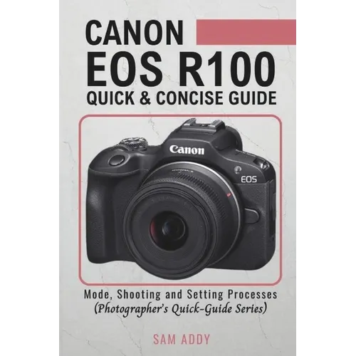 Canon EOS R100- Quick & Concise Guide: Modes, Shooting & Setting Processes (Photographer's Quick-Guide Series) - Paperback