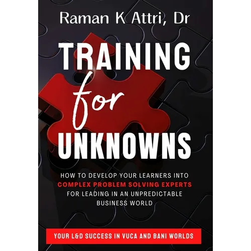 Training for Unknowns: How to Develop Your Learners into Complex Problem Solving Experts for Leading in an Unpredictable Business World - Hardcover