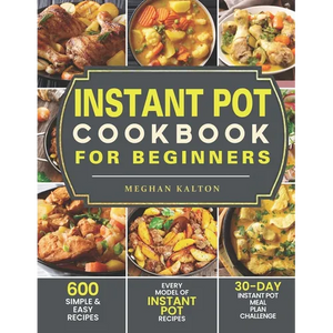 Instant Pot Cookbook for Beginners: 600 Simple & Easy Recipes - Every Model of Instant Pot Recipes - 30-Day Instant Pot Meal Plan Challenge - Paperback