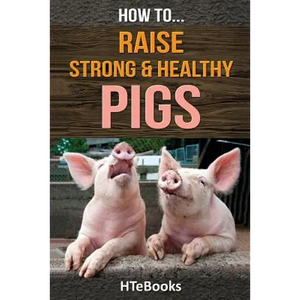 How To Raise Strong & Healthy Pigs: Quick Start Guide - Paperback