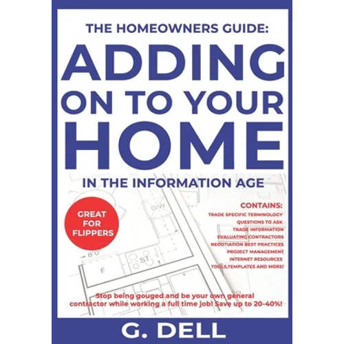 The Homeowners Guide: ADDING ON TO YOUR HOME IN THE INFORMATION AGE: Be your own general contractor while working a full time job. - Paperback