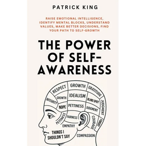 The Power of Self-Awareness: Raise Emotional Intelligence, Identify Mental Blocks, Understand Values, Make Better Decisions, Find Your Path to Self-Gr - Paperback