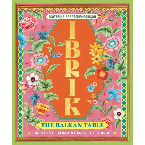 Ibrik: The Balkan Table: 100 Recipes from Bucharest to Istanbul - Hardcover