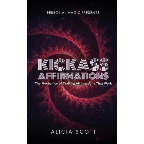 Kickass Affirmations: The Mechanics of Crafting Affirmations That Work - Paperback