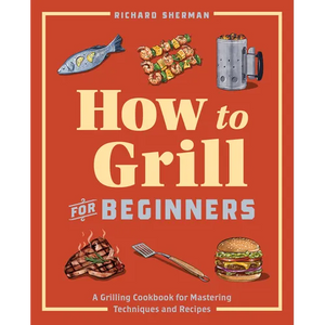 How to Grill for Beginners: A Grilling Cookbook for Mastering Techniques and Recipes - Paperback