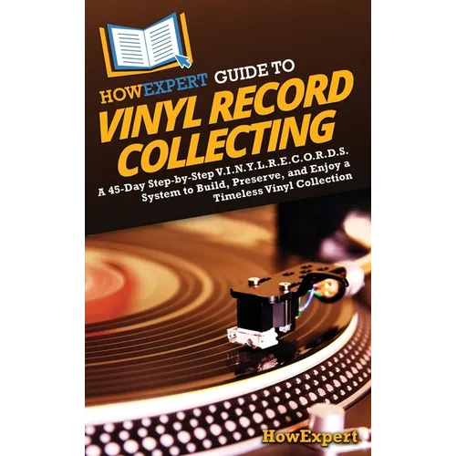 HowExpert Guide to Vinyl Record Collecting: A 45-Day Step-by-Step V.I.N.Y.L.R.E.C.O.R.D.S. System to Build, Preserve, and Enjoy a Timeless Vinyl Colle - Hardcover