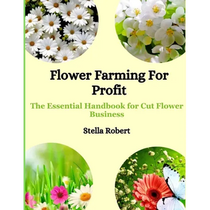 Flower Farming For Profit: The Essential Handbook For Cut Flower Business - Paperback