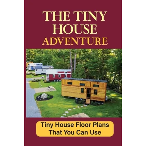 The Tiny House Adventure: Tiny House Floor Plans That You Can Use - Paperback