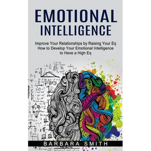 Emotional Intelligence: Improve Your Relationships by Raising Your Eq (How to Develop Your Emotional Intelligence to Have a High Eq) - Paperback
