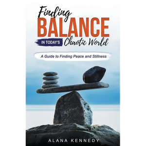 Finding Balance in Today's Chaotic World: A Guide to Finding Peace and Stillness - Paperback