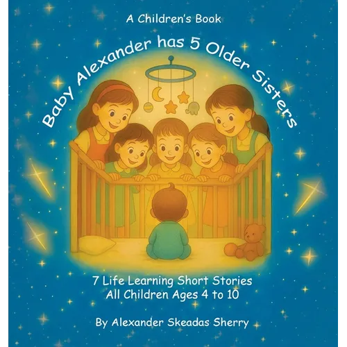 Baby Alexander Has 5 Older Sisters: Life Learning Moments For Every Child Ages 4 to 10 - Hardcover