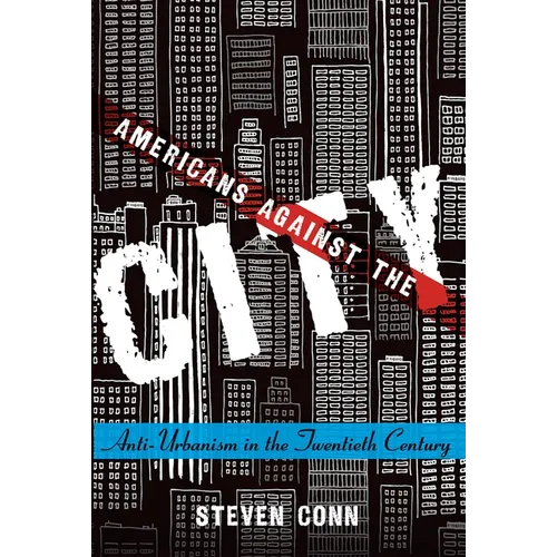 Americans Against the City: Anti-Urbanism in the Twentieth Century - Paperback