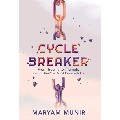 Cycle Breaker: From Trauma to Triumph: Learn to Heal Your past and Parent with Joy - Hardcover