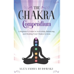 The Chakra Compendium: A Beginner's Guide to Activating, Balancing, and Healing Your Chakra System - Paperback