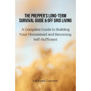 The Prepper's Long-Term Survival Guide and Off Grid Living: A Complete Guide to Building Your Homestead and Becoming Self-Sufficient - Paperback