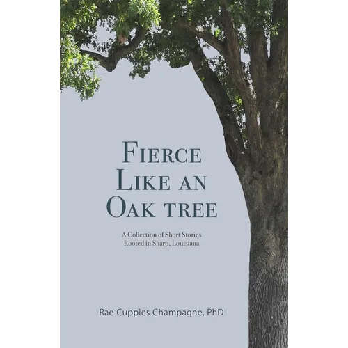 Fierce Like an Oak Tree: A Collection of Short Stories Rooted in Sharp, Louisiana - Paperback