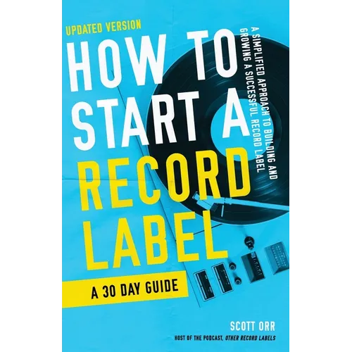 How to Start a Record Label - A 30 Day Guide: A Simplified Approach to Building and Growing a Successful Record Label - Paperback