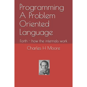 Programming A Problem Oriented Language: Forth - how the internals work - Paperback
