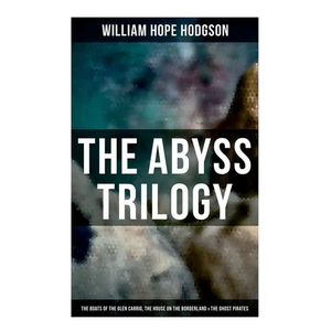 The Abyss Trilogy: The Boats of the Glen Carrig, The House on the Borderland & The Ghost Pirates: Horror Classics - Paperback