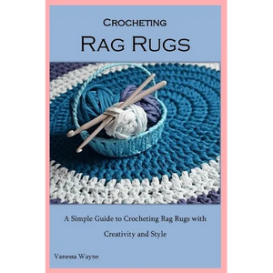 Crocheting Rag Rugs: A Simple Guide to Crocheting Rag Rugs with Creativity and Style - Paperback
