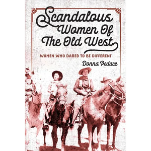 Scandalous Women Of The Old West: Women Who Dared To Be Different - Paperback