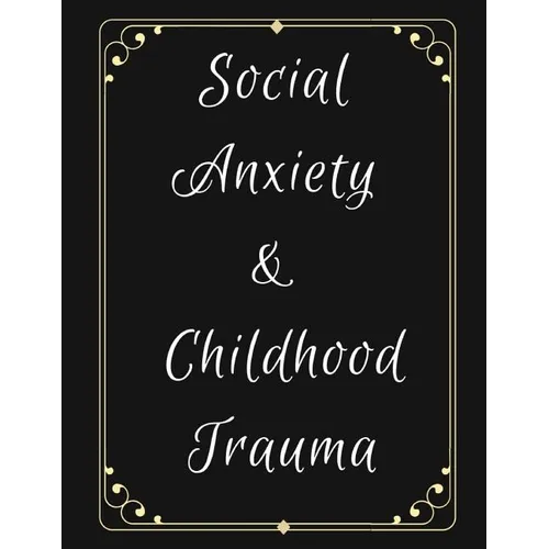 Social Anxiety and Childhood Trauma Workbook: Ideal and Perfect Gift for Social Anxiety and Childhood Trauma Workbook Best Social Anxiety and Childhoo - Paperback