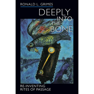 Deeply Into the Bone: Re-Inventing Rites of Passage Volume 1 - Paperback