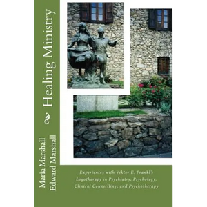 Healing Ministry: Experiences with Viktor E. Frankl's Logotherapy in Psychiatry, Psychology, Clinical Counselling, and Psychotherapy - Paperback