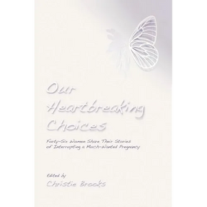Our Heartbreaking Choices: Forty-Six Women Share Their Stories of Interrupting a Much-Wanted Pregnancy - Paperback